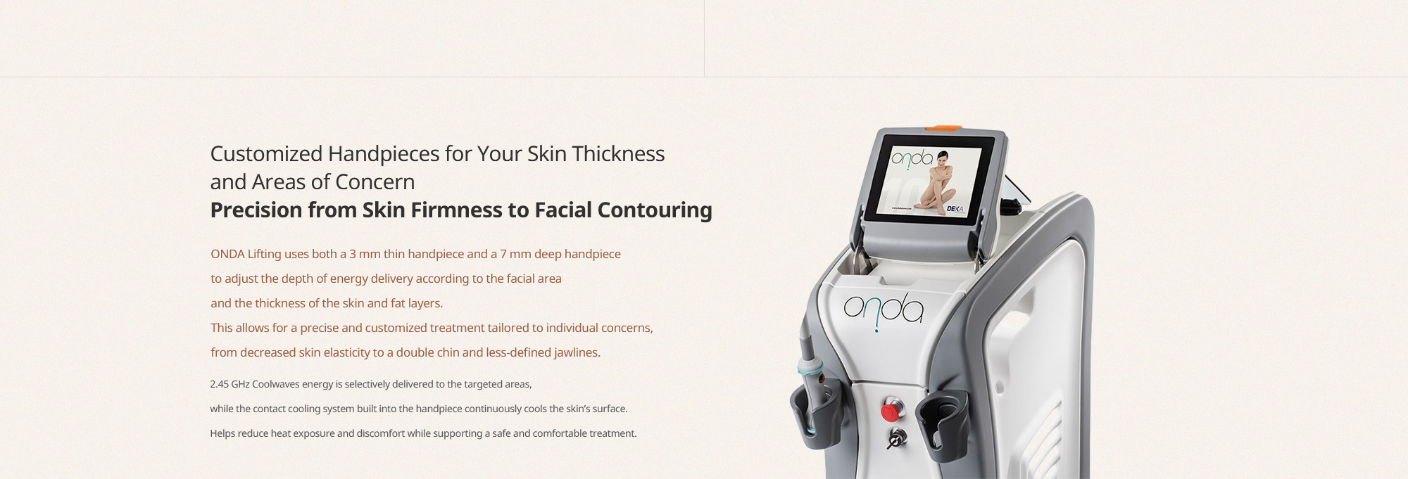 Customized 3 mm and 7 mm handpieces for skin thickness and areas of concern, with contact cooling.